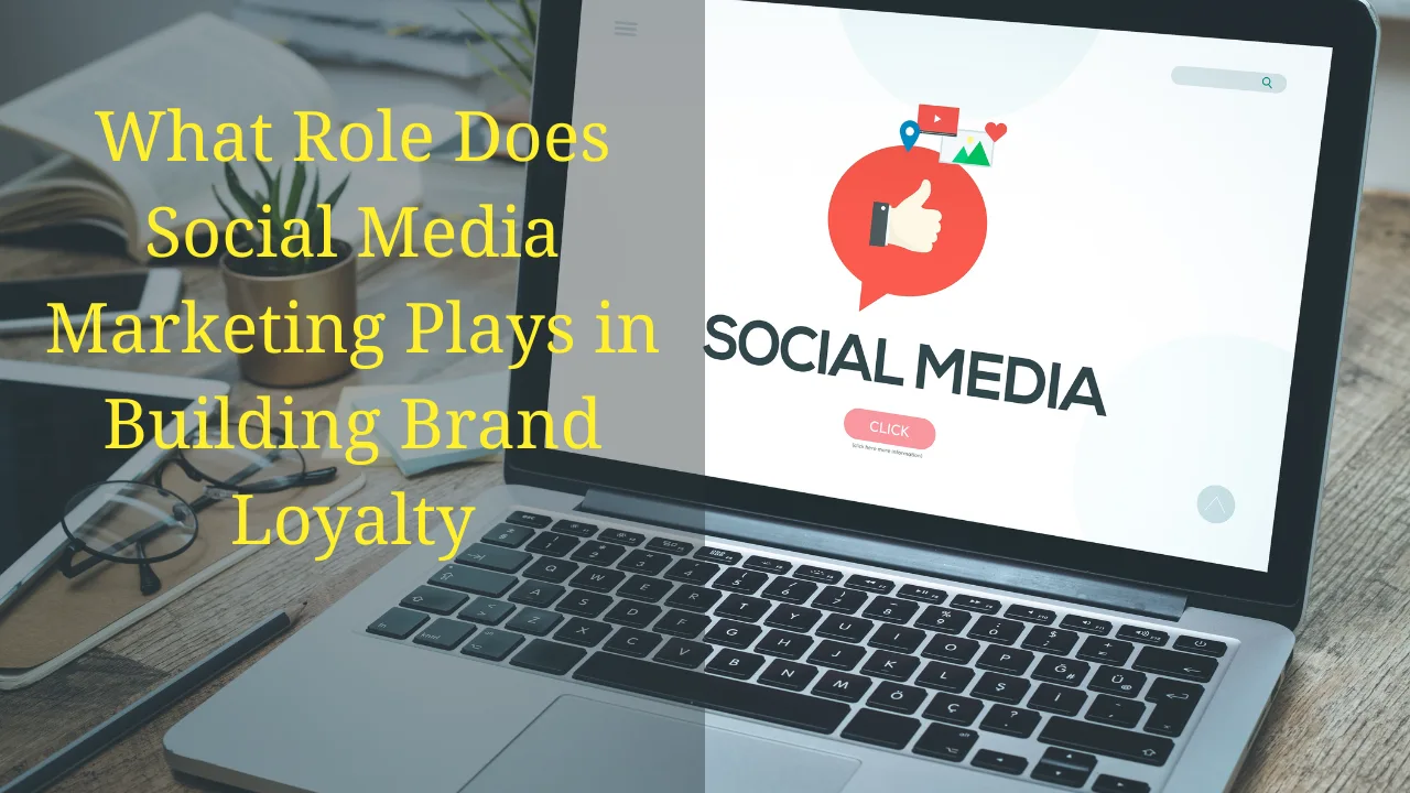 What Role Does Social Media Marketing Plays In Building Brand Loyalty
