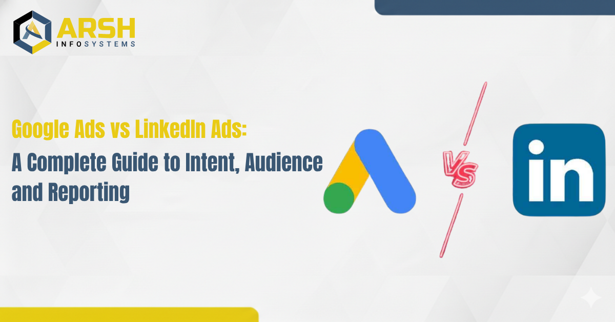 Google Ads vs LinkedIn Ads: A Complete Guide to Intent, Audience, and Reporting