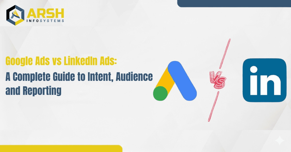 Google Ads vs LinkedIn Ads: A Complete Guide to Intent, Audience, and Reporting